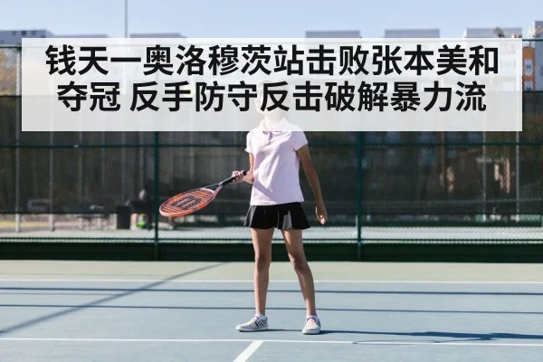 钱天一奥洛穆茨站击败张本美和夺冠 反手防守反击破解暴力流