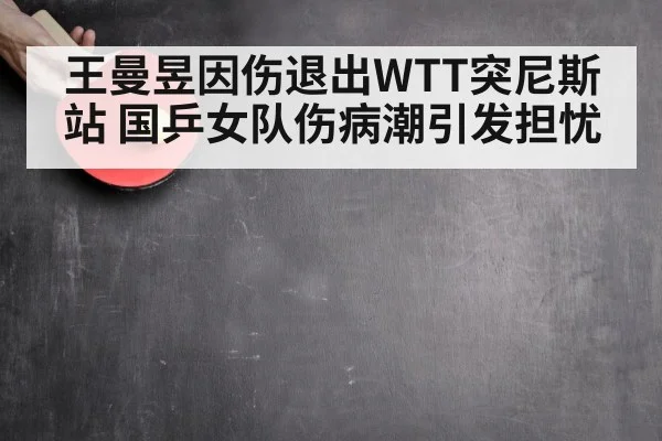 王曼昱因伤退出WTT突尼斯站 国乒女队伤病潮引发担忧