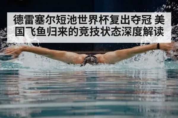 德雷塞尔短池世界杯复出夺冠 美国飞鱼归来的竞技状态深度解读