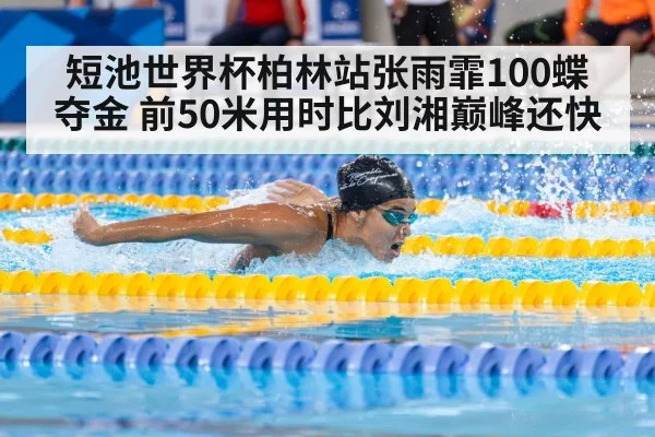 短池世界杯柏林站张雨霏100蝶夺金 前50米用时比刘湘巅峰还快