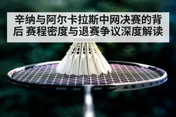 辛纳与阿尔卡拉斯中网决赛的背后 赛程密度与退赛争议深度解读