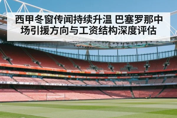 西甲冬窗传闻持续升温 巴塞罗那中场引援方向与工资结构深度评估